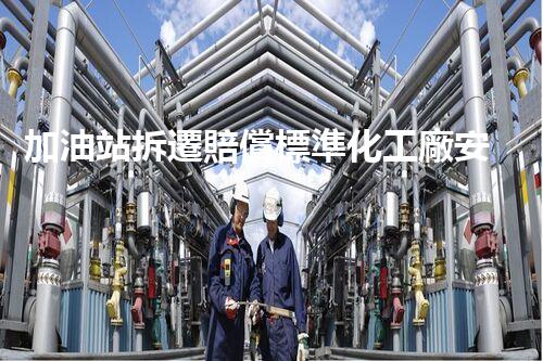 加油站拆遷賠償標準化工廠安全拆除：關(guān)鍵技術(shù)揭秘！